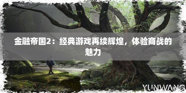 金融帝国2：经典游戏再续辉煌，体验商战的魅力