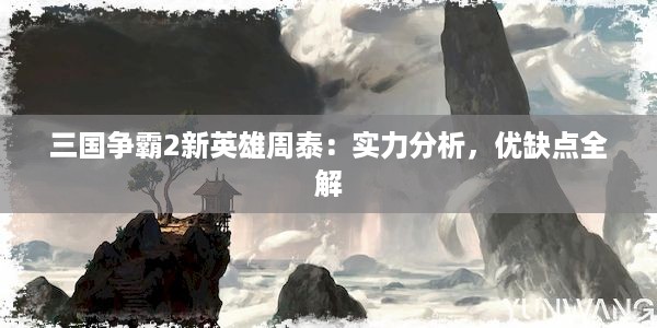 三国争霸2新英雄周泰：实力分析，优缺点全解