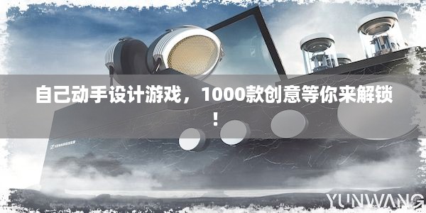 自己动手设计游戏，1000款创意等你来解锁！