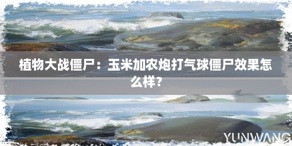 植物大战僵尸：玉米加农炮打气球僵尸效果怎么样？