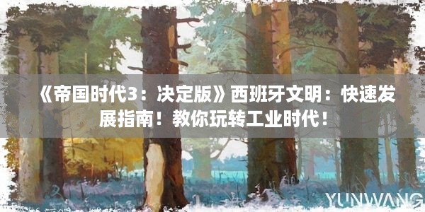 《帝国时代3：决定版》西班牙文明：快速发展指南！教你玩转工业时代！