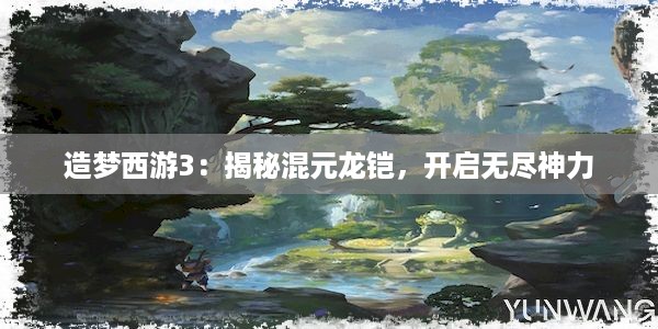 造梦西游3：揭秘混元龙铠，开启无尽神力