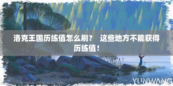 洛克王国历练值怎么刷？  这些地方不能获得历练值！