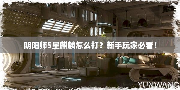 阴阳师5星麒麟怎么打？新手玩家必看！