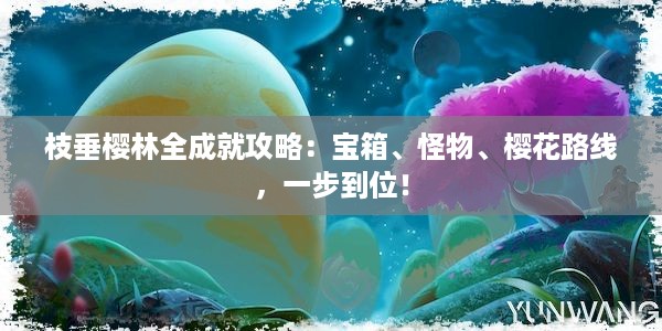 枝垂樱林全成就攻略：宝箱、怪物、樱花路线，一步到位！