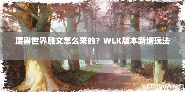 魔兽世界雕文怎么来的？WLK版本新增玩法！