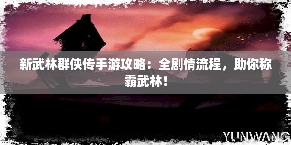 新武林群侠传手游攻略：全剧情流程，助你称霸武林！