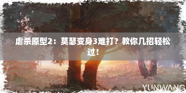 虐杀原型2：莫瑟变身3难打？教你几招轻松过！