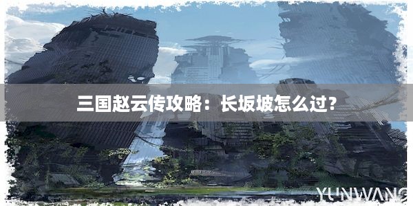 三国赵云传攻略：长坂坡怎么过？