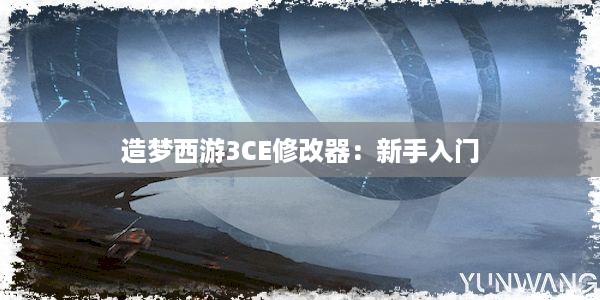 造梦西游3CE修改器：新手入门