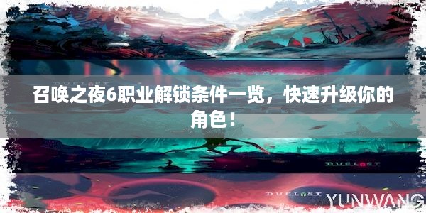 召唤之夜6职业解锁条件一览，快速升级你的角色！