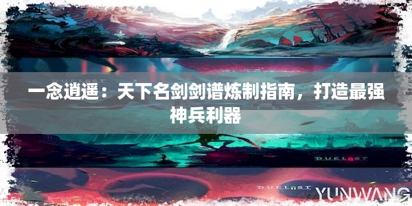 一念逍遥：天下名剑剑谱炼制指南，打造最强神兵利器