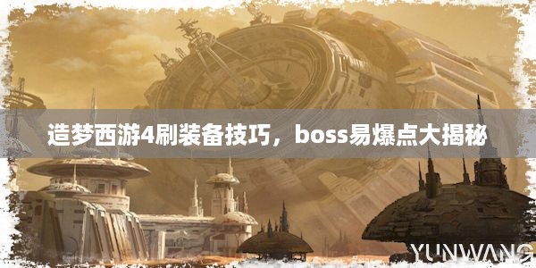 造梦西游4刷装备技巧，boss易爆点大揭秘