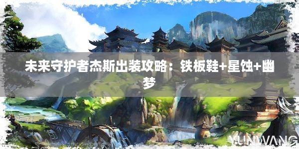 未来守护者杰斯出装攻略：铁板鞋+星蚀+幽梦