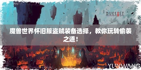 魔兽世界怀旧服盗贼装备选择，教你玩转偷袭之道！