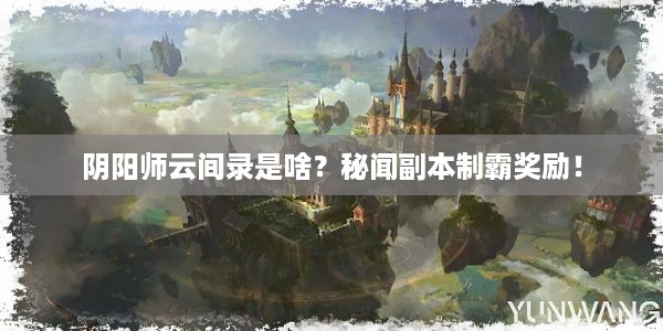 阴阳师云间录是啥？秘闻副本制霸奖励！