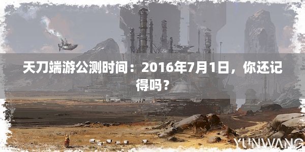 天刀端游公测时间：2016年7月1日，你还记得吗？