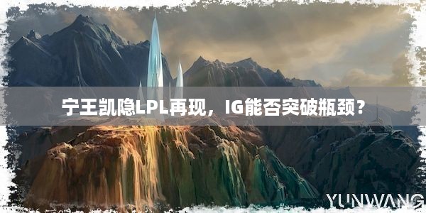 宁王凯隐LPL再现，IG能否突破瓶颈？