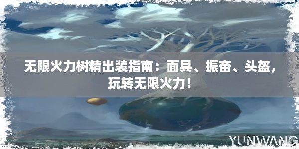 无限火力树精出装指南：面具、振奋、头盔，玩转无限火力！