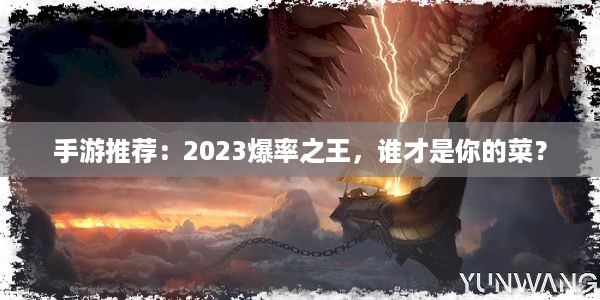 手游推荐：2023爆率之王，谁才是你的菜？