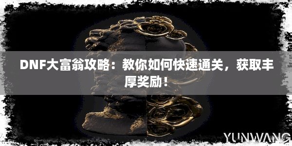 DNF大富翁攻略：教你如何快速通关，获取丰厚奖励！