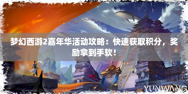 梦幻西游2嘉年华活动攻略：快速获取积分，奖励拿到手软！