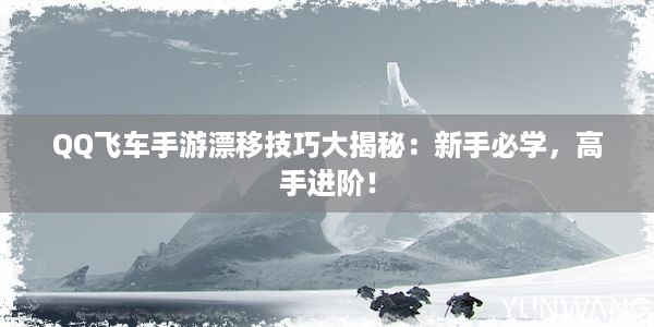 QQ飞车手游漂移技巧大揭秘：新手必学，高手进阶！