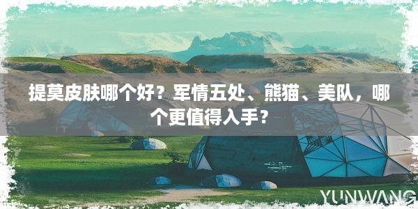 提莫皮肤哪个好？军情五处、熊猫、美队，哪个更值得入手？