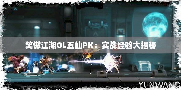 笑傲江湖OL五仙PK：实战经验大揭秘