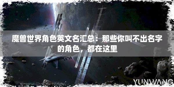 魔兽世界角色英文名汇总：那些你叫不出名字的角色，都在这里