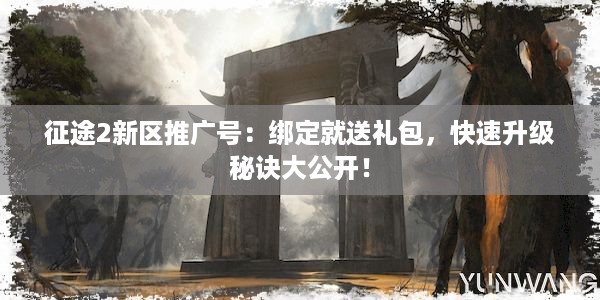 征途2新区推广号：绑定就送礼包，快速升级秘诀大公开！