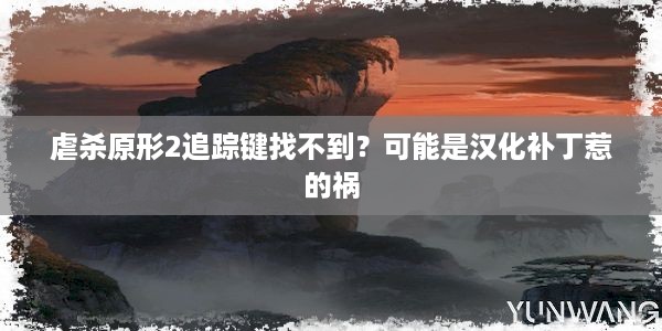 虐杀原形2追踪键找不到？可能是汉化补丁惹的祸