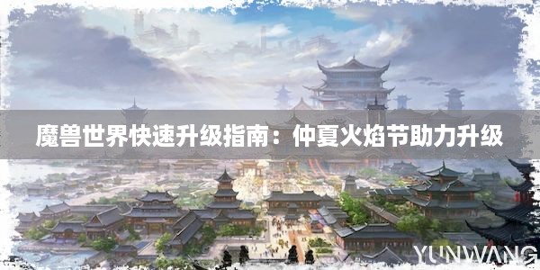 魔兽世界快速升级指南：仲夏火焰节助力升级