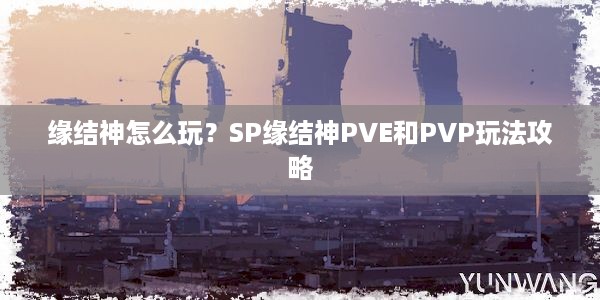 缘结神怎么玩？SP缘结神PVE和PVP玩法攻略