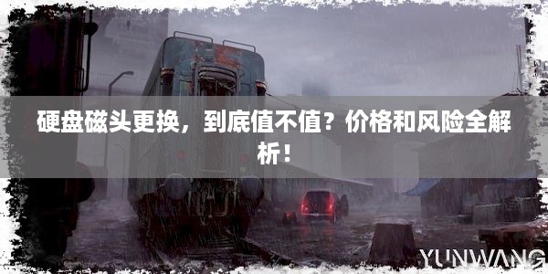 硬盘磁头更换，到底值不值？价格和风险全解析！