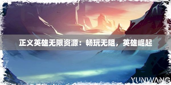 正义英雄无限资源：畅玩无阻，英雄崛起