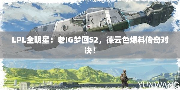 LPL全明星：老IG梦回S2，德云色爆料传奇对决！