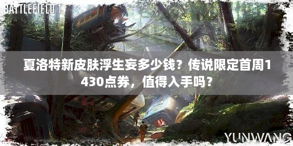 夏洛特新皮肤浮生妄多少钱？传说限定首周1430点券，值得入手吗？