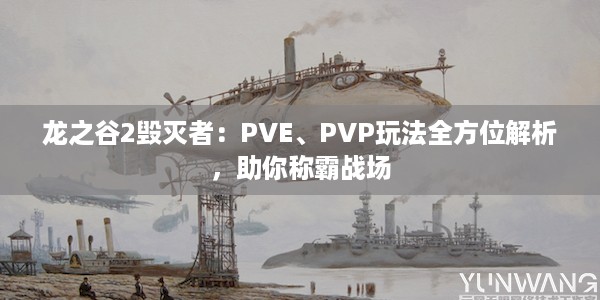 龙之谷2毁灭者：PVE、PVP玩法全方位解析，助你称霸战场