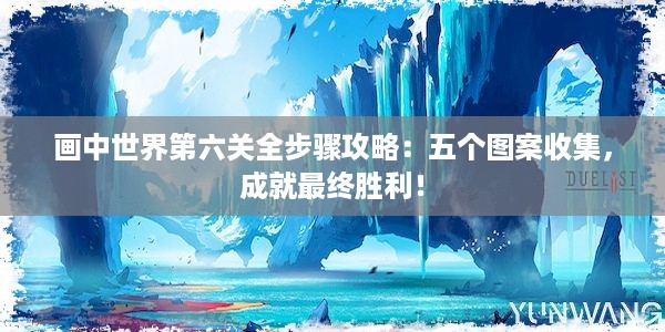 画中世界第六关全步骤攻略：五个图案收集，成就最终胜利！