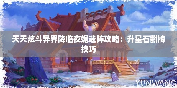 天天炫斗异界降临夜媚迷阵攻略：升星石翻牌技巧