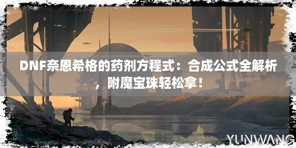 DNF奈恩希格的药剂方程式：合成公式全解析，附魔宝珠轻松拿！