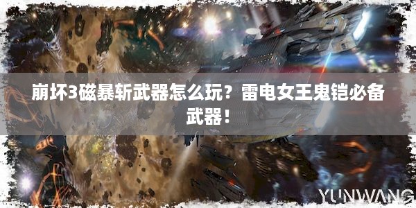 崩坏3磁暴斩武器怎么玩？雷电女王鬼铠必备武器！