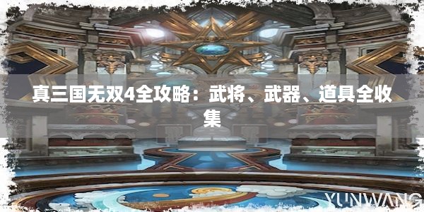 真三国无双4全攻略：武将、武器、道具全收集