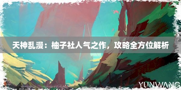 天神乱漫：柚子社人气之作，攻略全方位解析