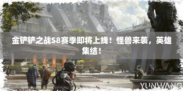 金铲铲之战S8赛季即将上线！怪兽来袭，英雄集结！