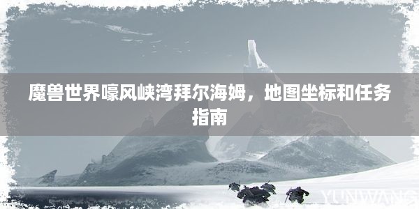 魔兽世界嚎风峡湾拜尔海姆，地图坐标和任务指南