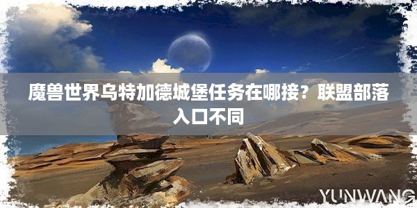 魔兽世界乌特加德城堡任务在哪接？联盟部落入口不同