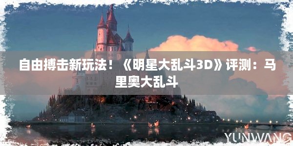 自由搏击新玩法！《明星大乱斗3D》评测：马里奥大乱斗