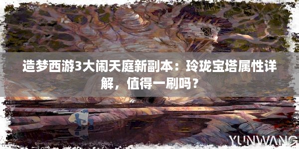 造梦西游3大闹天庭新副本：玲珑宝塔属性详解，值得一刷吗？